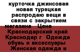 курточка джинсовая новая турецкая распродаю вещи в связи с закрытием магазина › Цена ­ 1 200 - Краснодарский край, Краснодар г. Одежда, обувь и аксессуары » Женская одежда и обувь   . Краснодарский край